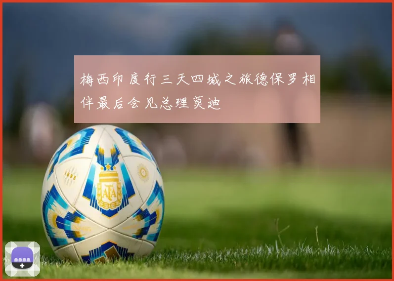 梅西印度行三天四城之旅德保罗相伴最后会见总理莫迪