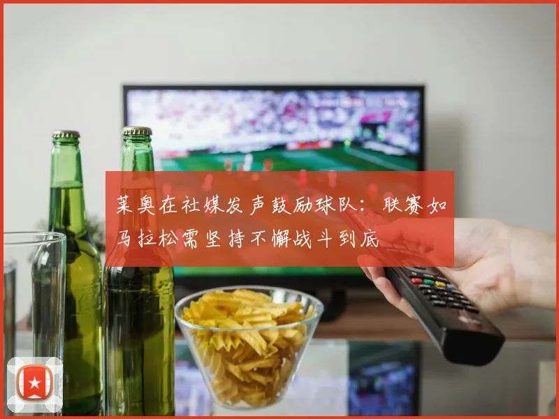 莱奥在社媒发声鼓励球队：联赛如马拉松需坚持不懈战斗到底