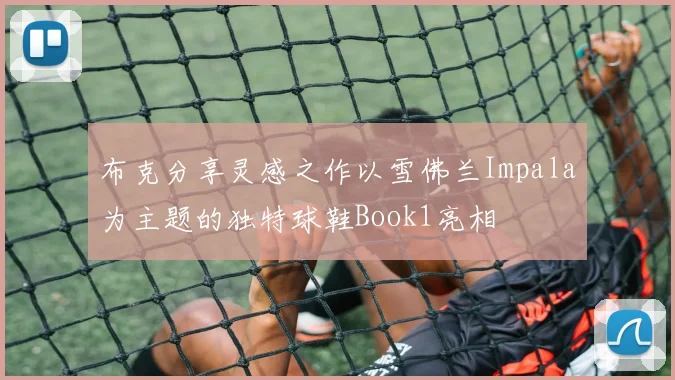 布克分享灵感之作以雪佛兰Impala为主题的独特球鞋Book1亮相