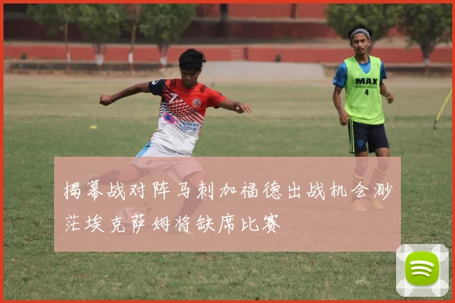 揭幕战对阵马刺加福德出战机会渺茫埃克萨姆将缺席比赛