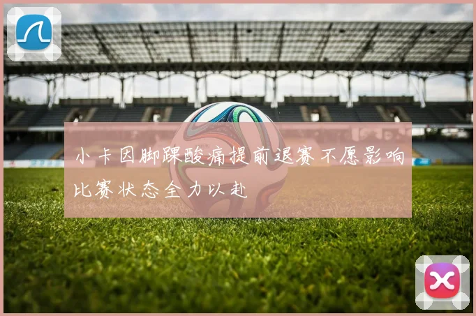 小卡因脚踝酸痛提前退赛不愿影响比赛状态全力以赴