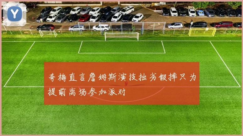 夸梅直言詹姆斯演技拙劣假摔只为提前离场参加派对