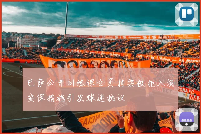 巴萨公开训练课会员持票被拒入场安保措施引发球迷抗议