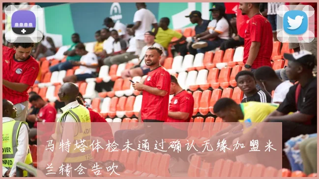 马特塔体检未通过确认无缘加盟米兰转会告吹