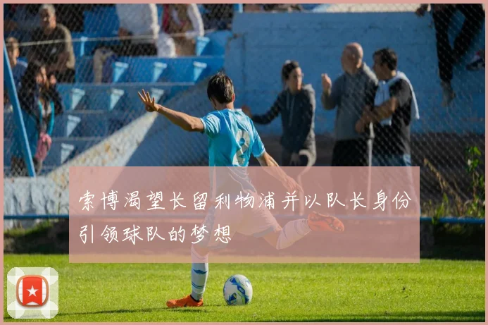 索博渴望长留利物浦并以队长身份引领球队的梦想