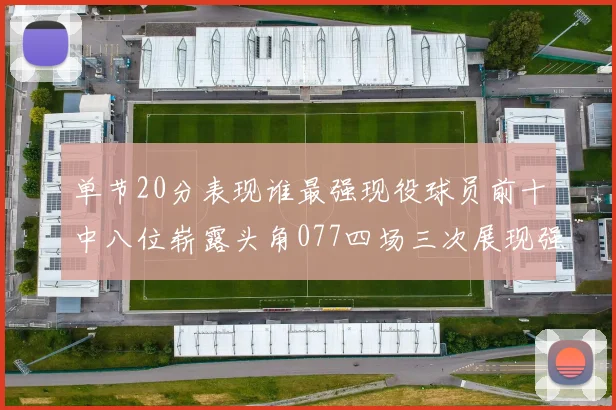 单节20分表现谁最强现役球员前十中八位崭露头角077四场三次展现强大气势