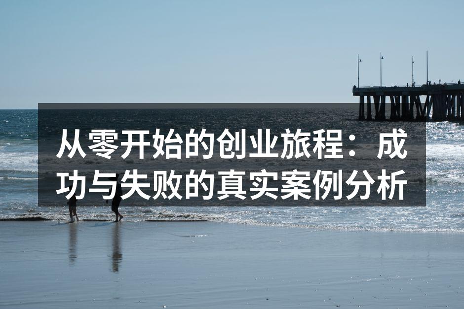 从零开始的创业旅程：成功与失败的真实案例分析